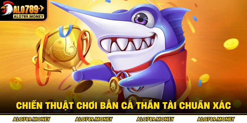 Chiến thuật chơi bắn cá Thần Tài chuẩn xác Chiến thuật chơi bắn cá Thần Tài chuẩn xác