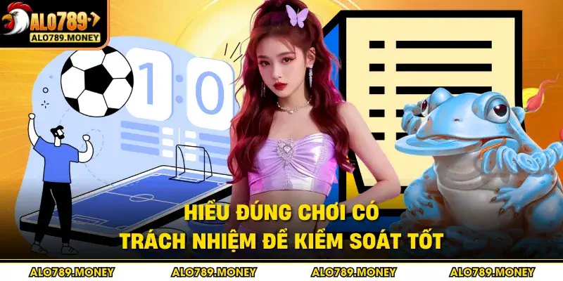 Hiểu đúng chơi có trách nhiệm để kiểm soát tốt Hiểu đúng chơi có trách nhiệm để kiểm soát tốt