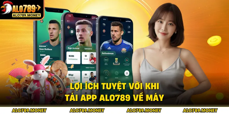 Lợi ích tuyệt vời khi tải app ALO789 về máy Lợi ích tuyệt vời khi tải app ALO789 về máy