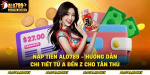 Nạp Tiền ALO789 - Hướng Dẫn Chi Tiết Từ A Đến Z Cho Tân Thủ