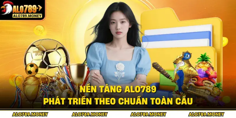 Nền tảng ALO789 phát triển theo chuẩn toàn cầu Nền tảng ALO789 phát triển theo chuẩn toàn cầu
