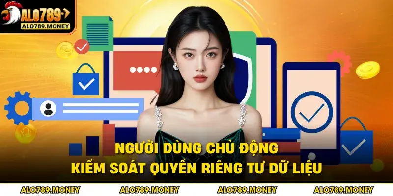 Người dùng chủ động kiểm soát quyền riêng tư dữ liệu Người dùng chủ động kiểm soát quyền riêng tư dữ liệu
