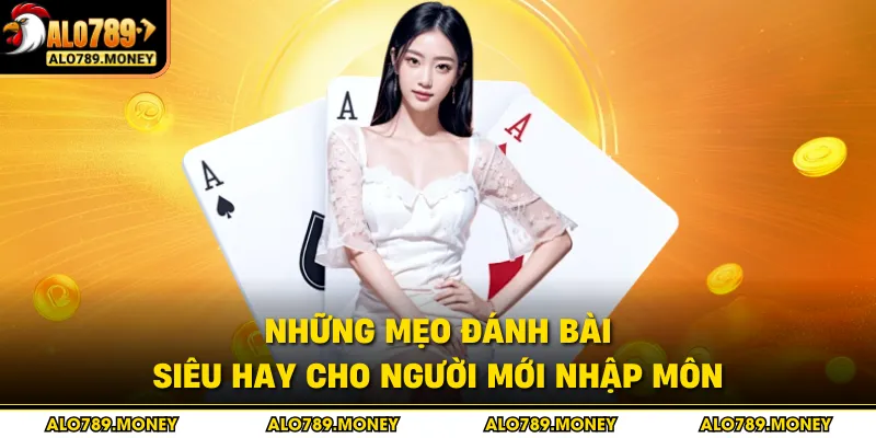 Những mẹo đánh bài siêu hay cho người mới nhập môn Những mẹo đánh bài siêu hay cho người mới nhập môn