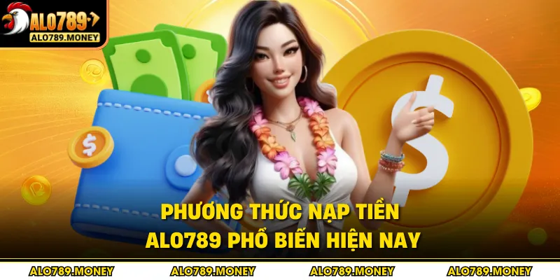 Phương thức nạp tiền ALO789 phổ biến hiện nay Phương thức nạp tiền ALO789 phổ biến hiện nay