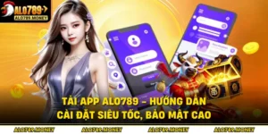 Tải App ALO789 - Hướng Dẫn Cài Đặt Siêu Tốc, Bảo Mật Cao