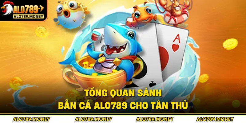 Tổng quan sảnh bắn cá ALO789 cho tân thủ Tổng quan sảnh bắn cá ALO789 cho tân thủ